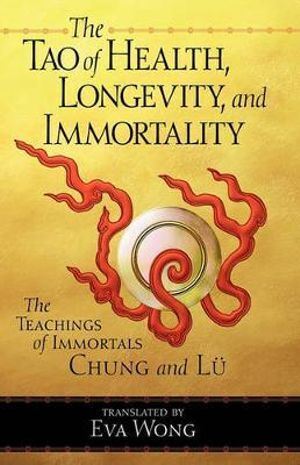 Tao of Health, Longevity, and Immortality: The Teachings of Immortals Chung and Lu