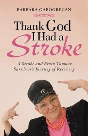 Thank God I Had a Stroke: A Stroke and Brain Tumour Survivor's Journey of Recovery