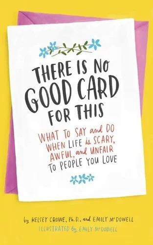 There Is No Good Card For This: What To Say And Do When Life Is Scary, Awful, And Unfair To People Y