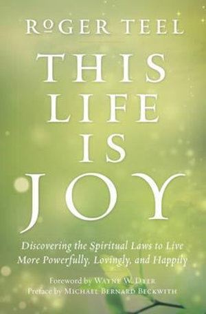 This Life is Joy: Discovering the Spiritual Laws to Live More Powerfully, Lovingly, and Happily