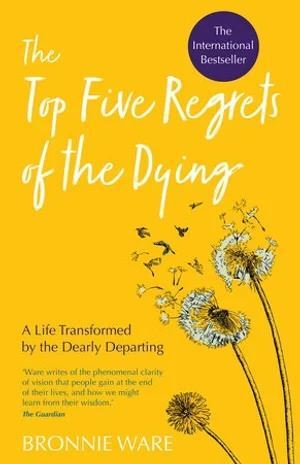 Top Five Regrets of the Dying: A Life Transformed by the Dearly Departing