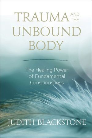 Trauma and the Unbound Body: The Healing Power of Fundamental Consciousness