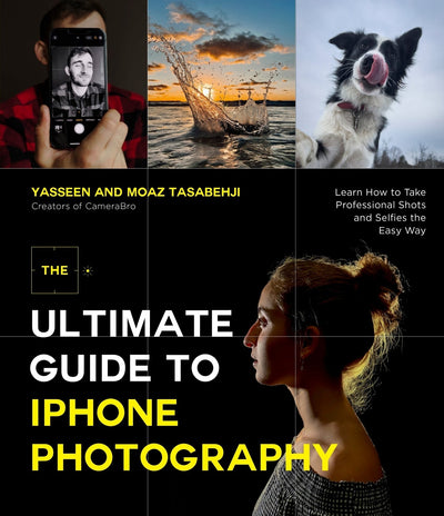 Ultimate Guide to iPhone Photography, The: Learn How to Take Professional Shots and Selfies the Easy Way