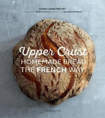 Upper Crust: Homemade Bread the French Way: Recipes and Techniques