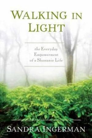 Walking in Light: The Everyday Empowerment of a Shamanic Life