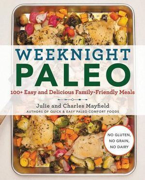 Weeknight Paleo: 100+ Easy and Delicious Family-Friendly Meals