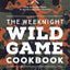 Weeknight Wild Game Cookbook