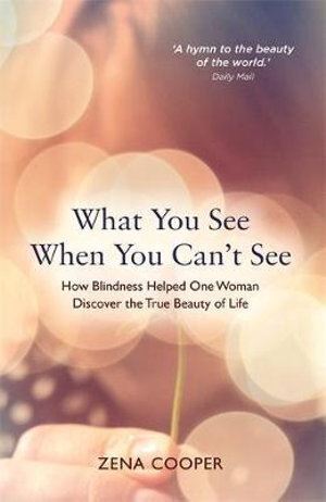 What You See When You Can't See: How Blindness Helped One Woman Discover the True Beauty of Life