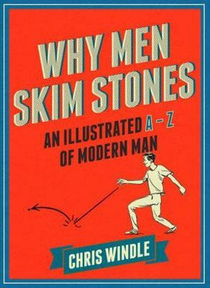 Why Men Skim Stones: An Illustrated A-Z of Modern Man