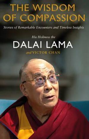 Wisdom of Compassion, The: Stories of Remarkable Encounters and Timeless Insights