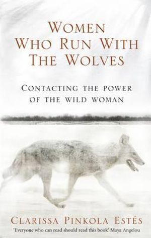 Women Who Run With The Wolves: Contacting the Power of the Wild Woman