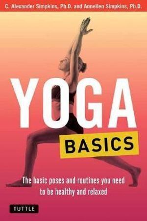 Yoga Basics: The Basic Poses and Routines you Need to be Healthy and Relaxed