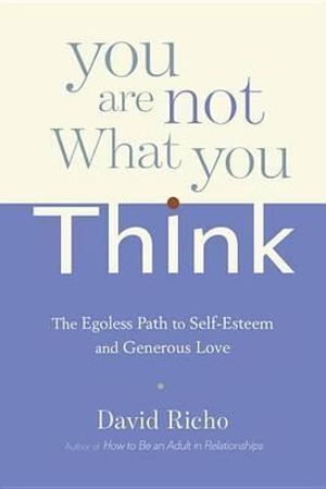 You Are Not What You Think: The Egoless Path to Self-Esteem and Generous Love