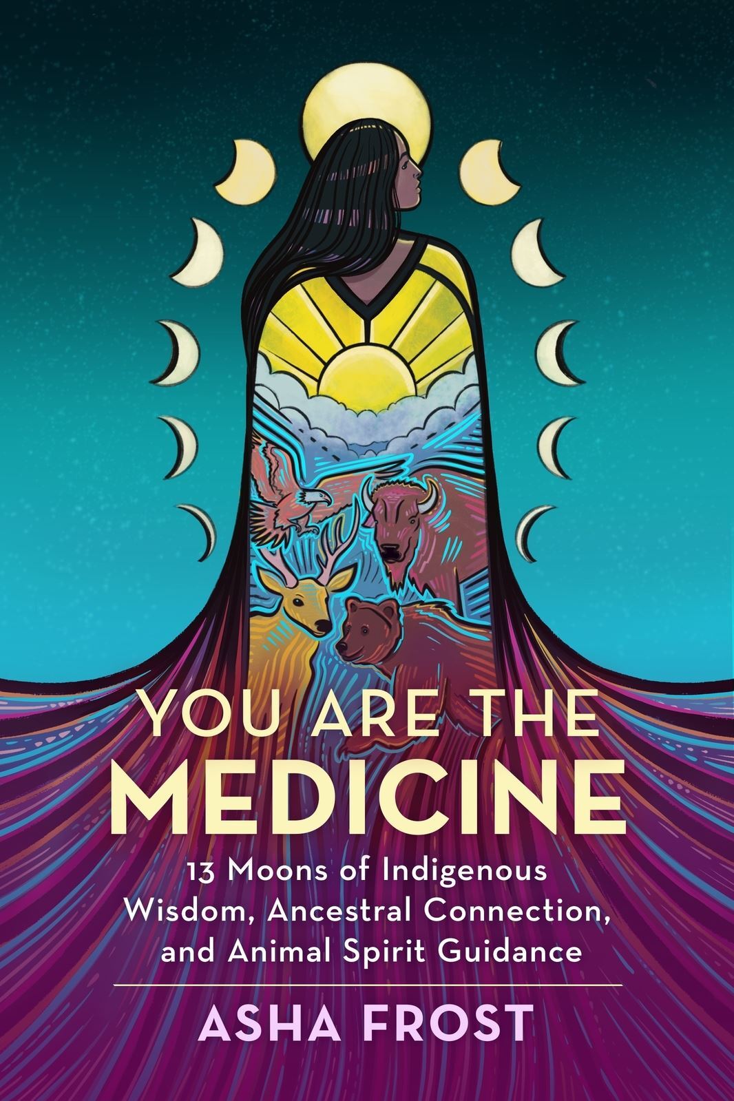 You Are the Medicine: 13 Moons of Indigenous Wisdom, Ancestral Connection, and Animal Spirit Guidance