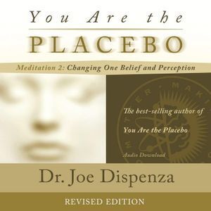 You Are the Placebo Meditation 2 - Revised Edition: Changing One Belief and Perception